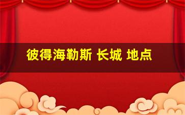 彼得海勒斯 长城 地点